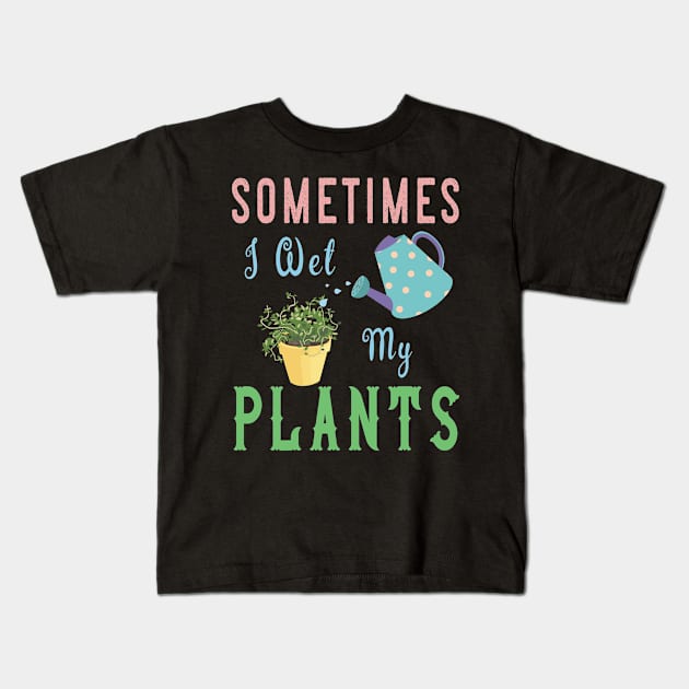 Sometimes I Wet My Plants T Shirt - Awesome Gardening Gifts Kids T-Shirt by kaza191